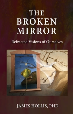 The Broken Mirror: Refracted Visions of Ourselves by Hollis, James