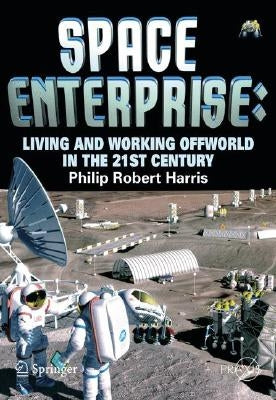 Space Enterprise: Living and Working Offworld in the 21st Century by Harris, Phillip