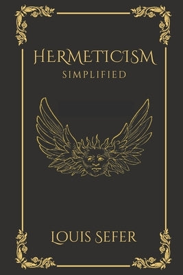 Hermeticism Simplified: A Beginner's Guide to the Key Principles and Practices by Sefer, Louis