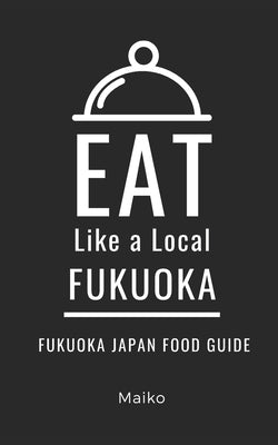 Eat Like a Local- Fukuoka Japan: Fukuoka Japan Food Guide by Local, Eat Lika a.