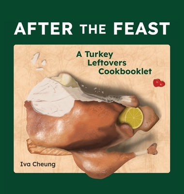 After the Feast: A Turkey Leftovers Cookbooklet by Cheung, Iva