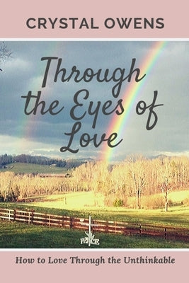 Through the Eyes of Love: How to Love Through the Unthinkable by Owens, Crystal