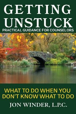 Getting Unstuck: Practical Guidance for Counselors: What to Do When You Don't Know What to Do by Winder, Jon