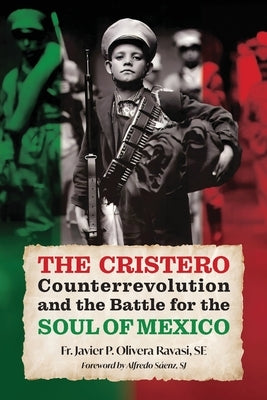 The Cristero Counterrevolution and the Battle for the Soul of Mexico by Olivera Ravasi, Javier P.