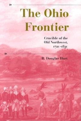 The Ohio Frontier: Crucible of the Old Northwest, 1720-1830 by Hurt, R. Douglas