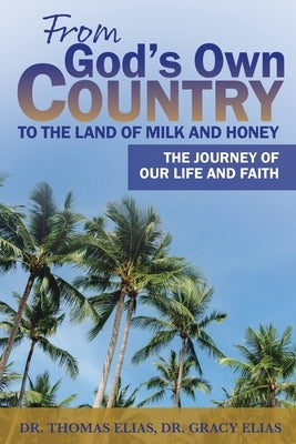 From God's Own Country to the Land of Milk and Honey: The Journey of Our Life and Faith by Elias, Thomas