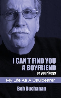 I Can't Find You a Boyfriend ...or Your Keys: My Life as a Caulbearer by Buchanan, Bob