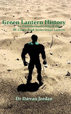 Green Lantern History: An Unauthorised Guide to the DC Comic Book Series Green Lantern by Jordan, Darran