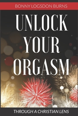 Unlock Your Orgasm: Through a Christian Lens by Burns, Bonny Logsdon