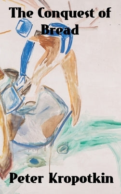 The Conquest of Bread by Kropotkin, Peter