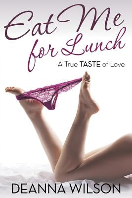 Eat Me For Lunch: A True Taste of Love by Wilson, Deanna