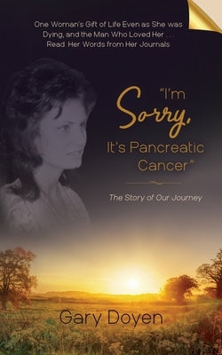 "I'm Sorry, It's Pancreatic Cancer": Dava's Battle with Pancreatic Cancer Using Her Journals as My Footstool by Doyen, Gary A.