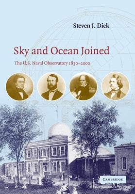 Sky and Ocean Joined: The U. S. Naval Observatory 1830 2000 by Dick, Steven J.