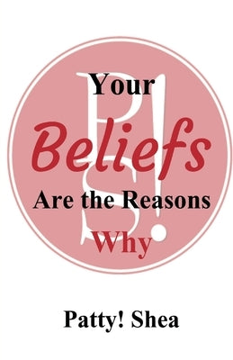 Your Beliefs Are the Reasons Why by Shea, Patty!