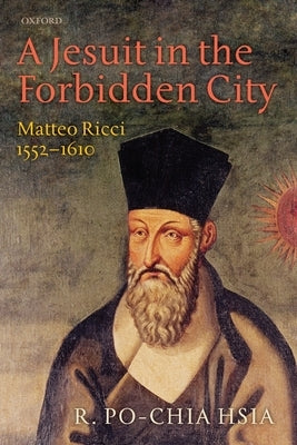 A Jesuit in the Forbidden City: Matteo Ricci, 1552-1610 by Hsia, R. Po-Chia