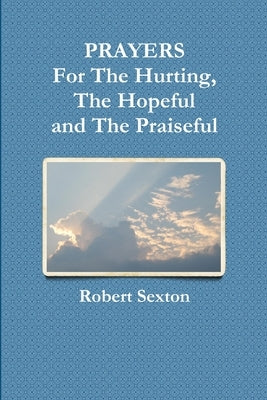 PRAYERS For The Hurting, The Hopeful and The Praiseful by Sexton, Robert