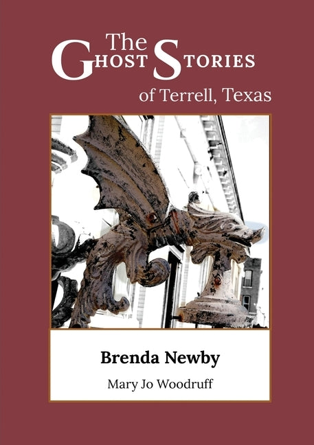 The Ghost Stories of Terrell, Texas: A Collection of True and Amazing Hauntings As Told by Paranormal Investigators by Newby, Brenda Gardner