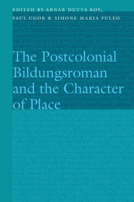 The Postcolonial Bildungsroman and the Character of Place by Roy, Arnab Dutta