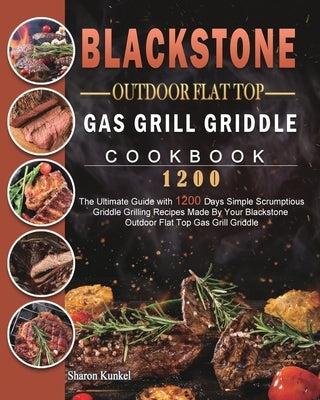 Blackstone Outdoor Flat Top Gas Grill Griddle Cookbook 1200: The Ultimate Guide with 1200 Days Simple Scrumptious Griddle Grilling Recipes Made By You by Kunkel, Sharon