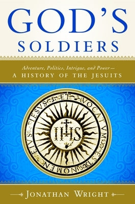 God's Soldiers: Adventure, Politics, Intrigue, and Power--A History of the Jesuits by Wright, Jonathan