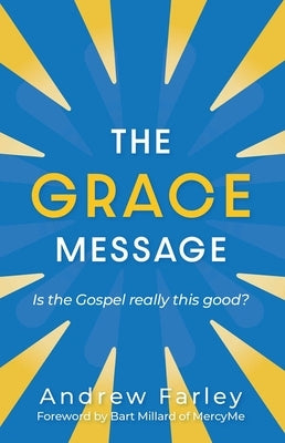 The Grace Message: Is the Gospel Really This Good? by Farley, Andrew