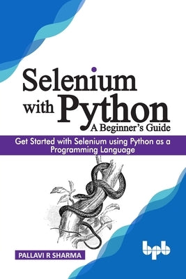 Selenium with Python - A Beginner's Guide: Get started with Selenium using Python as a programming language by Sharma, Pallavi R.