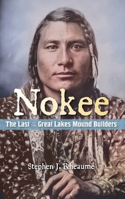 Nokee, The Last of the Great Lakes Mound Builders: Who will remember my people when I am gone? by Rheaume, Stephen J.