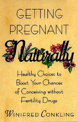 Getting Pregnant Naturally: Healthy Choices to Boost Your Chances of Conceiving Without Fertility Drugs by Conkling, Winifred