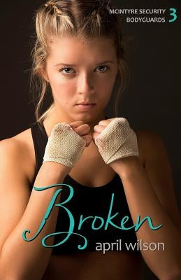 Broken: McIntyre Security Bodyguard Series - Book 3 by Wilson, April