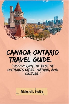 Canada Ontario Travel Guide.: Discovering the Best of Ontario's Cities, Nature, and Culture. by Hollis, Richard
