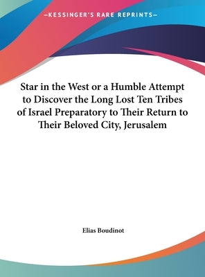 Star in the West or a Humble Attempt to Discover the Long Lost Ten Tribes of Israel Preparatory to Their Return to Their Beloved City, Jerusalem by Boudinot, Elias