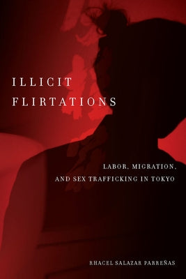 Illicit Flirtations: Labor, Migration, and Sex Trafficking in Tokyo by Parre?as, Rhacel