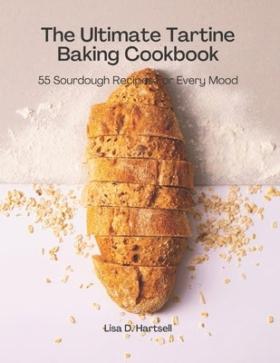 The Ultimate Tartine Cookbook: 55 Sourdough recipes for every mood by Hartsell, Lisa D.