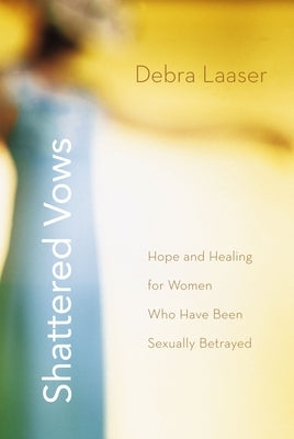 Shattered Vows: Hope and Healing for Women Who Have Been Sexually Betrayed by Laaser, Debra