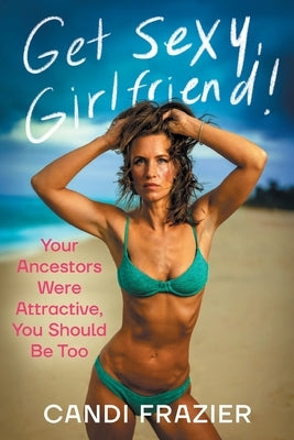 Get Sexy, Girlfriend!: Your Ancestors Were Attractive, You Should Be Too by Frazier, Candi
