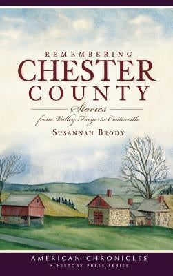 Remembering Chester County: Stories from Valley Forge to Coatesville by Brody, Susannah