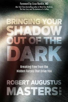 Bringing Your Shadow Out of the Dark: Breaking Free from the Hidden Forces That Drive You by Masters, Robert Augustus