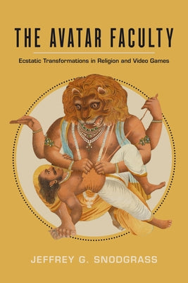 The Avatar Faculty: Ecstatic Transformations in Religion and Video Games Volume 16 by Snodgrass, Jeffrey G.