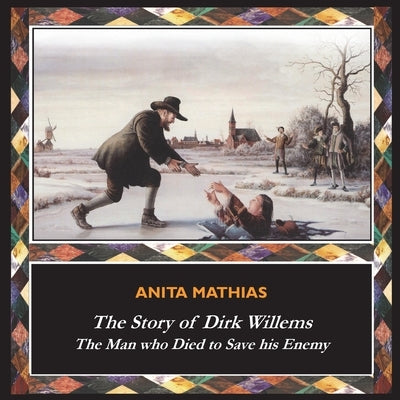 The Story of Dirk Willems: The Man who Died to Save his Enemy by Mathias, Anita