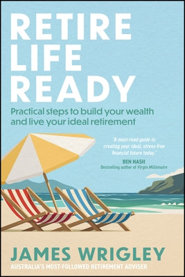 Retire Life Ready: Practical Steps to Build Your Wealth and Live Your Ideal Retirement by Wrigley, James