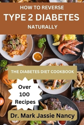 How to Reverse Type 2 Diabetes Naturally: The Diabetes Diet Cookbook by Nancy, Mark Jassie