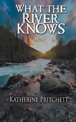 What the River Knows by Pritchett, Katherine