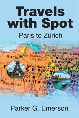 Travels with Spot: Paris to Zürich by Emerson, Parker G.