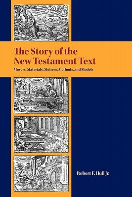 The Story of the New Testament Text: Movers, Materials, Motives, Methods, and Models by Hull, Robert F.