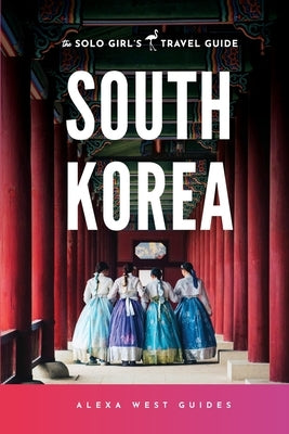 South Korea: The Solo Girl's Travel Guide by West, Alexa