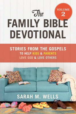 The Family Bible Devotional, Volume 2: Stories from the Gospels to Help Kids and Parents Love God and Love Others by Wells, Sarah M.