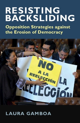 Resisting Backsliding: Opposition Strategies Against the Erosion of Democracy by Gamboa, Laura