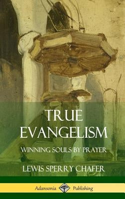 True Evangelism: Winning Souls by Prayer (Hardcover) by Chafer, Lewis Sperry