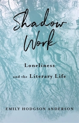Shadow Work: Loneliness and the Literary Life by Anderson, Emily Hodgson