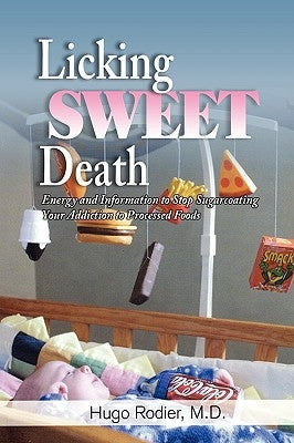 Licking Sweet Death: Energy and Information to Stop Sugarcoating Your Addiction to Processed Foods by Rodier, Hugo Hugo